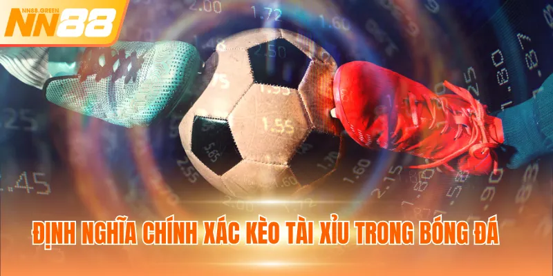 Định nghĩa chính xác kèo Tài Xỉu trong bóng đá